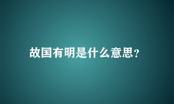 故国有明是什么意思？