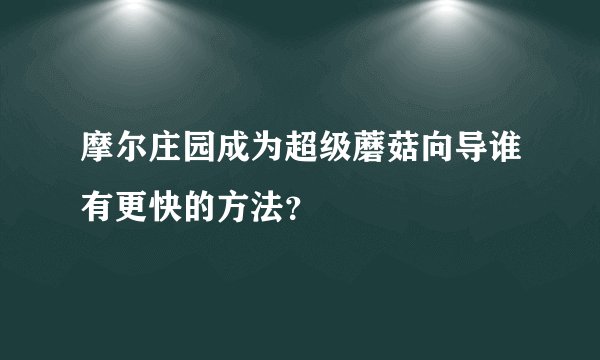 摩尔庄园成为超级蘑菇向导谁有更快的方法？