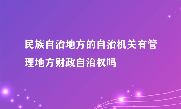 民族自治地方的自治机关有管理地方财政自治权吗