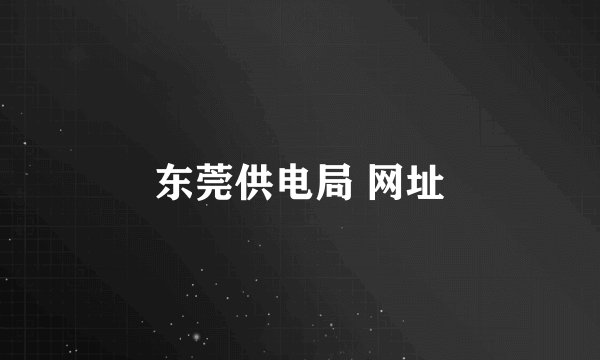 东莞供电局 网址