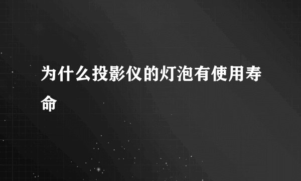 为什么投影仪的灯泡有使用寿命