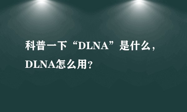 科普一下“DLNA”是什么，DLNA怎么用？