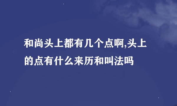 和尚头上都有几个点啊,头上的点有什么来历和叫法吗