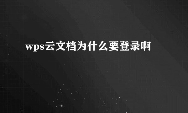 wps云文档为什么要登录啊