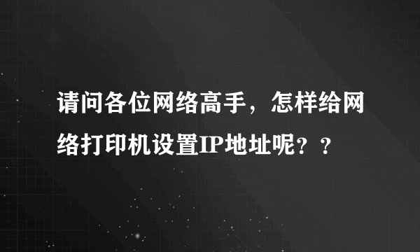 请问各位网络高手，怎样给网络打印机设置IP地址呢？？