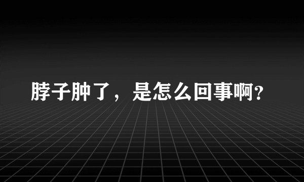 脖子肿了，是怎么回事啊？