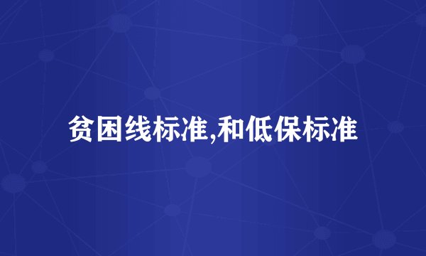 贫困线标准,和低保标准