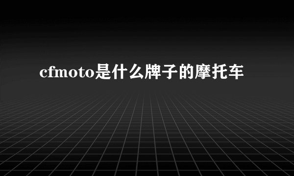 cfmoto是什么牌子的摩托车
