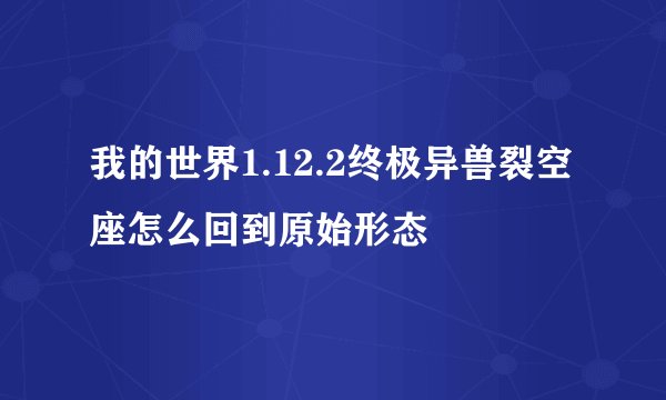 我的世界1.12.2终极异兽裂空座怎么回到原始形态