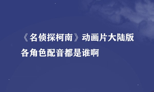 《名侦探柯南》动画片大陆版各角色配音都是谁啊