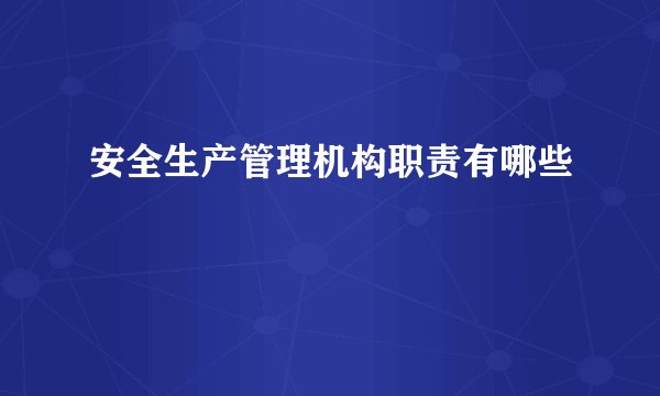 安全生产管理机构职责有哪些