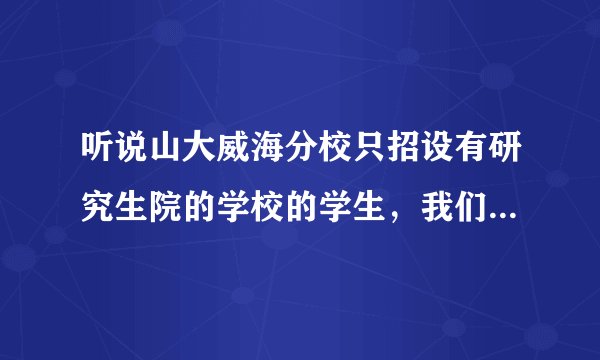 听说山大威海分校只招设有研究生院的学校的学生，我们校是个三流学校没有研究生。那我还能报考分校研究生