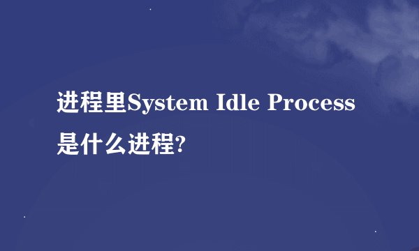 进程里System Idle Process是什么进程?