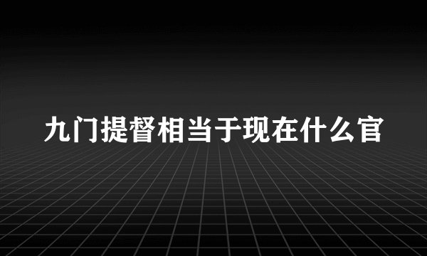 九门提督相当于现在什么官