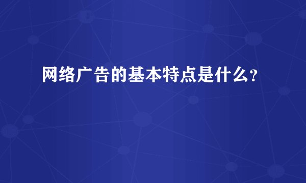 网络广告的基本特点是什么？