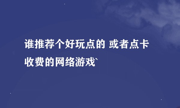 谁推荐个好玩点的 或者点卡收费的网络游戏`