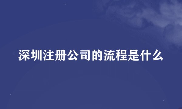 深圳注册公司的流程是什么