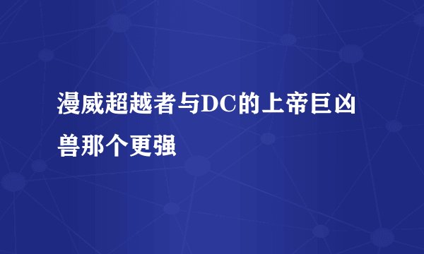 漫威超越者与DC的上帝巨凶兽那个更强