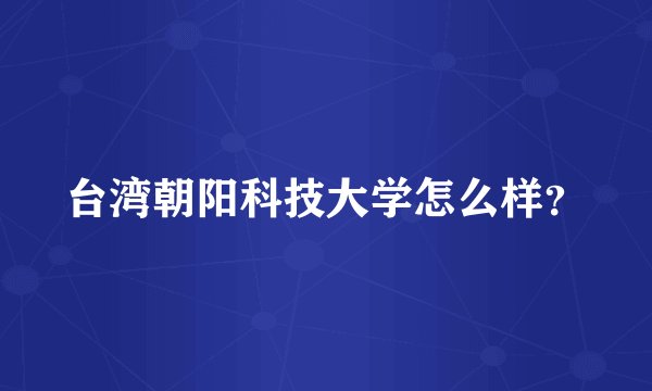 台湾朝阳科技大学怎么样？