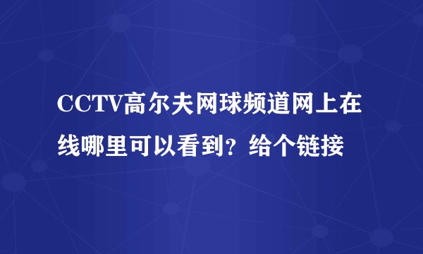 CCTV高尔夫网球频道网上在线哪里可以看到？给个链接
