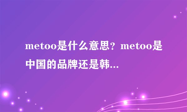 metoo是什么意思？metoo是中国的品牌还是韩国的品牌？