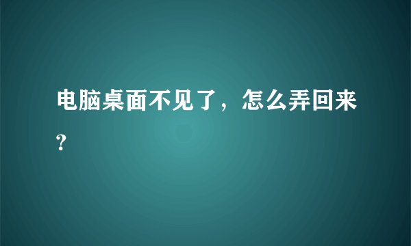 电脑桌面不见了，怎么弄回来？