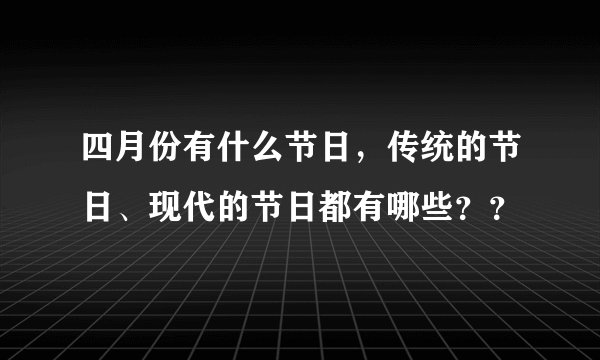 四月份有什么节日，传统的节日、现代的节日都有哪些？？