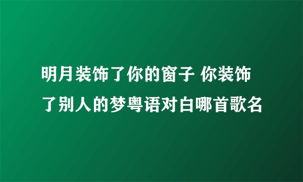 明月装饰了你的窗子 你装饰了别人的梦粤语对白哪首歌名