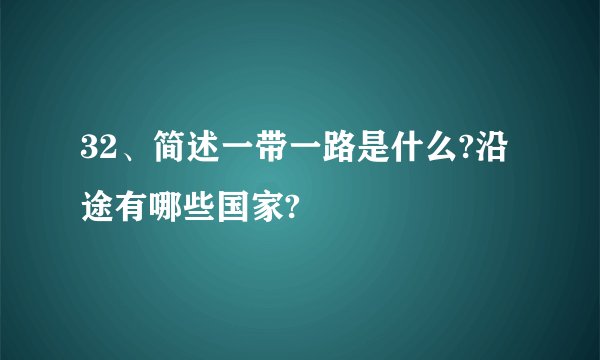 32、简述一带一路是什么?沿途有哪些国家?