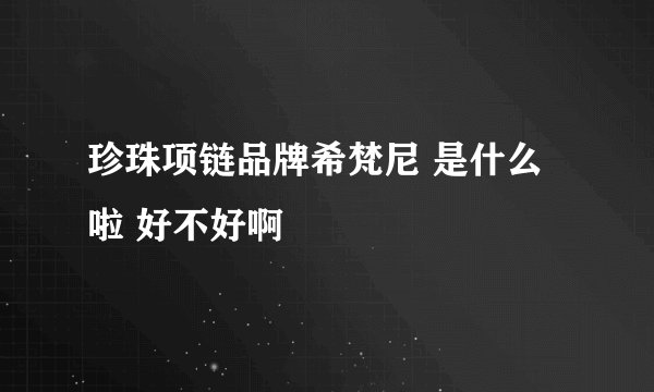 珍珠项链品牌希梵尼 是什么啦 好不好啊