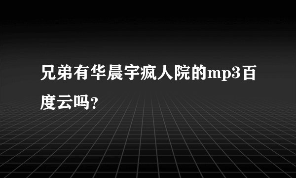 兄弟有华晨宇疯人院的mp3百度云吗？