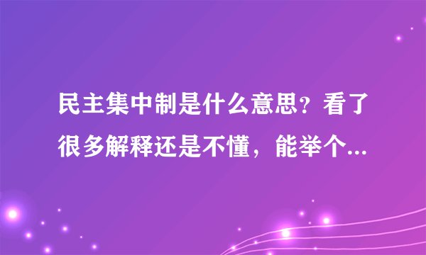民主集中制是什么意思？看了很多解释还是不懂，能举个通熟易懂得例子吗？