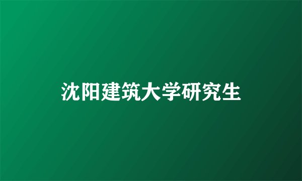 沈阳建筑大学研究生