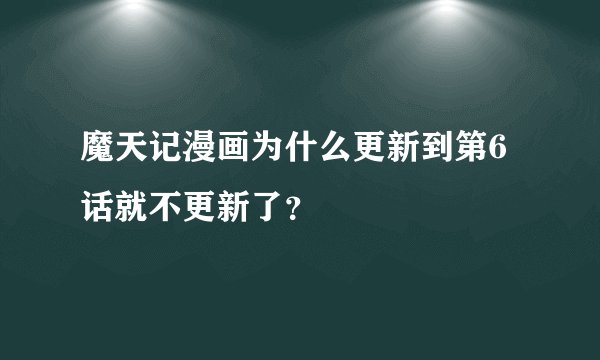 魔天记漫画为什么更新到第6话就不更新了？