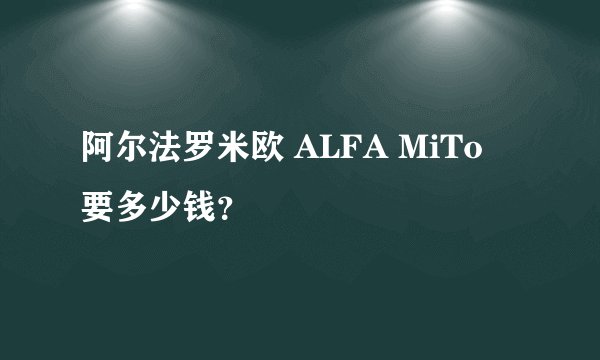 阿尔法罗米欧 ALFA MiTo 要多少钱？
