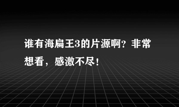 谁有海扁王3的片源啊？非常想看，感激不尽！