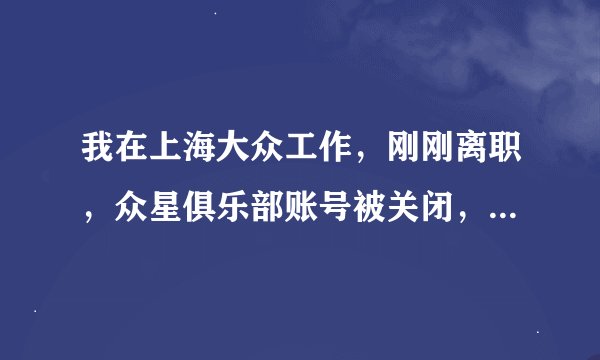 我在上海大众工作，刚刚离职，众星俱乐部账号被关闭，这样我的积分跟分销中心的奖励还会发放吗？我再去别
