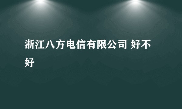 浙江八方电信有限公司 好不好