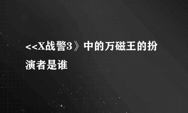 <<X战警3》中的万磁王的扮演者是谁