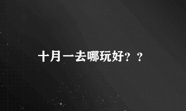 十月一去哪玩好？？