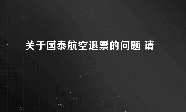 关于国泰航空退票的问题 请