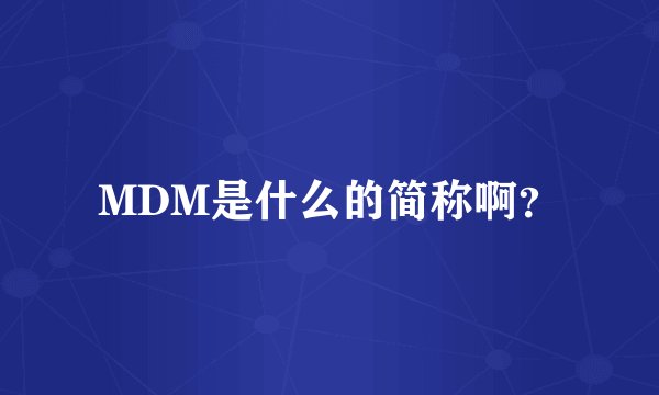MDM是什么的简称啊？