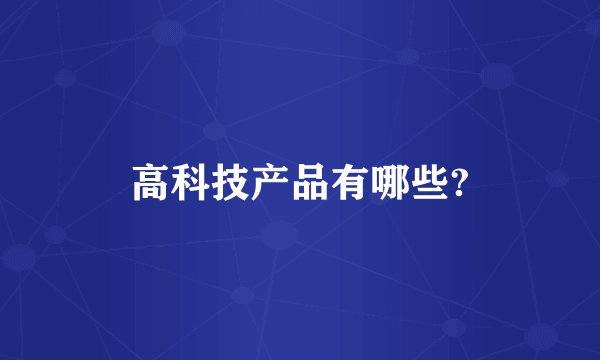 高科技产品有哪些?