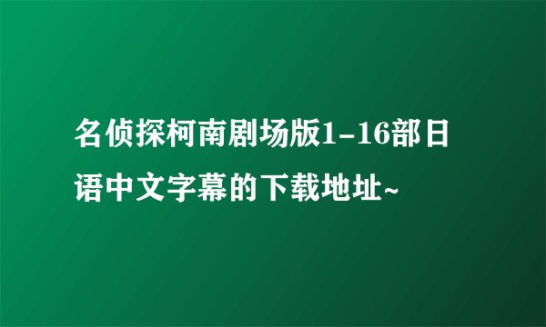 名侦探柯南剧场版1-16部日语中文字幕的下载地址~