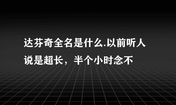 达芬奇全名是什么.以前听人说是超长，半个小时念不