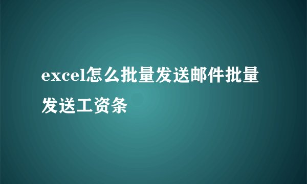 excel怎么批量发送邮件批量发送工资条