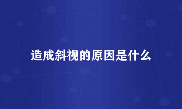 造成斜视的原因是什么