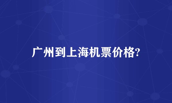 广州到上海机票价格?