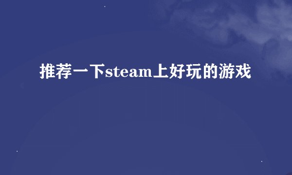 推荐一下steam上好玩的游戏