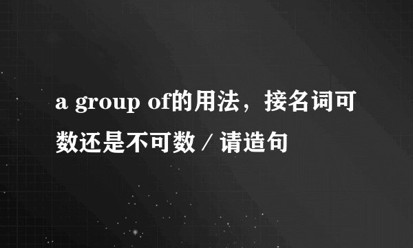 a group of的用法，接名词可数还是不可数／请造句